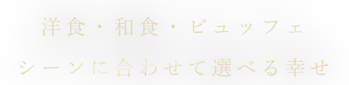 とシーンに合わせて選べる幸せ