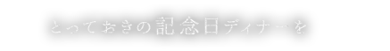 とっておきの記念日ディナーを