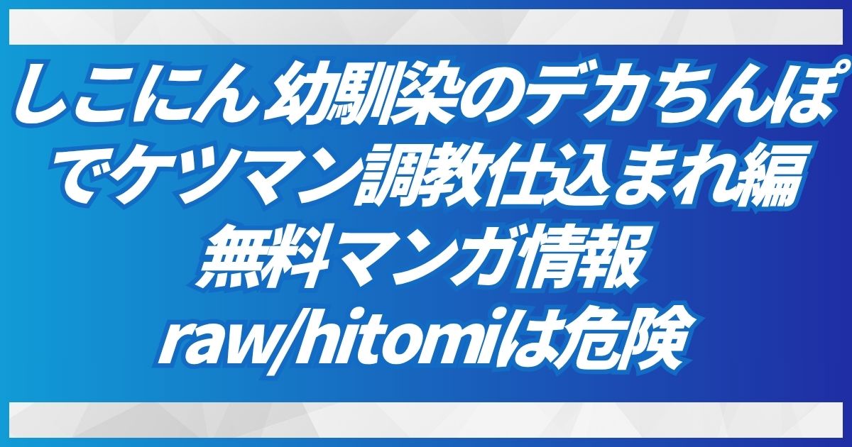 (無料でraw,hitomi)しこにん〜幼馴染のデカちんぽでケツマン調教仕込まれ編〜どこで読める？